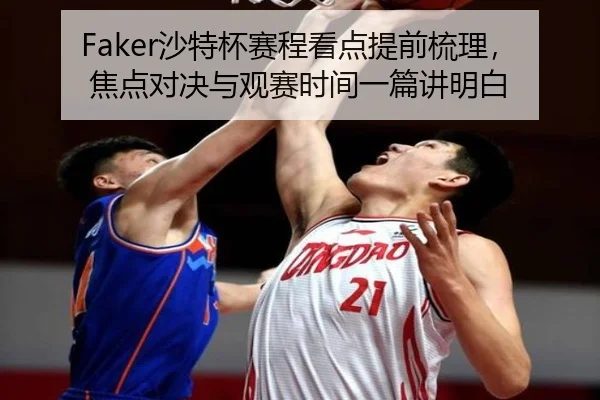 Faker沙特杯赛程看点提前梳理，焦点对决与观赛时间一篇讲明白