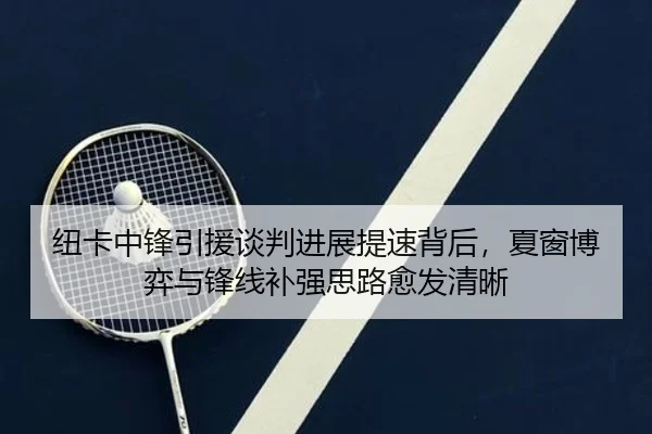 纽卡中锋引援谈判进展提速背后，夏窗博弈与锋线补强思路愈发清晰